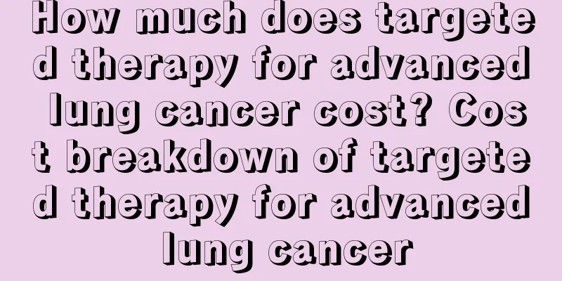 How much does targeted therapy for advanced lung cancer cost? Cost breakdown of targeted therapy for advanced lung cancer