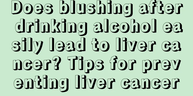 Does blushing after drinking alcohol easily lead to liver cancer? Tips for preventing liver cancer