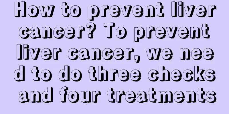 How to prevent liver cancer? To prevent liver cancer, we need to do three checks and four treatments