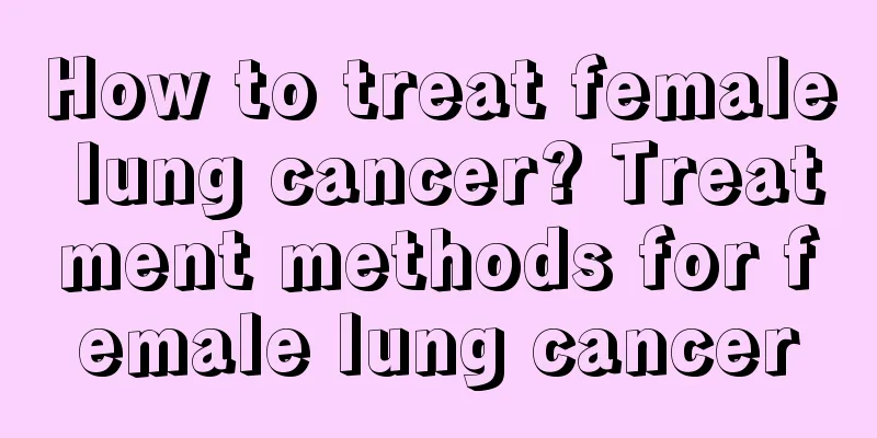 How to treat female lung cancer? Treatment methods for female lung cancer