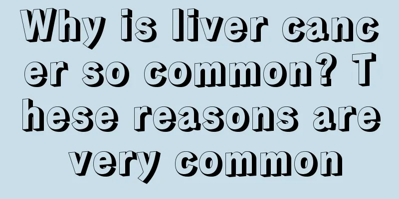Why is liver cancer so common? These reasons are very common