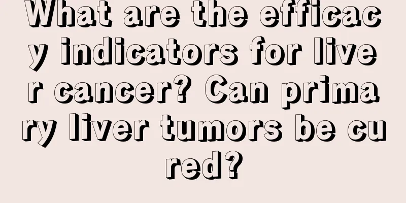 What are the efficacy indicators for liver cancer? Can primary liver tumors be cured?