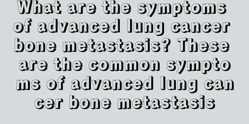What are the symptoms of advanced lung cancer bone metastasis? These are the common symptoms of advanced lung cancer bone metastasis