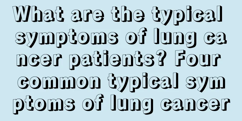 What are the typical symptoms of lung cancer patients? Four common typical symptoms of lung cancer