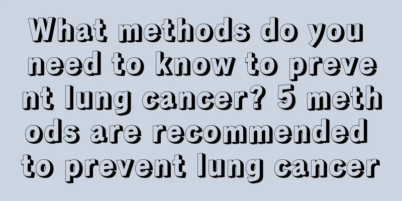 What methods do you need to know to prevent lung cancer? 5 methods are recommended to prevent lung cancer