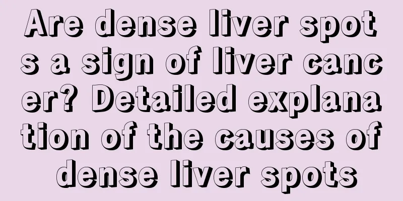 Are dense liver spots a sign of liver cancer? Detailed explanation of the causes of dense liver spots