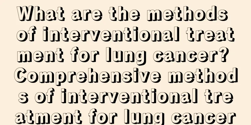 What are the methods of interventional treatment for lung cancer? Comprehensive methods of interventional treatment for lung cancer