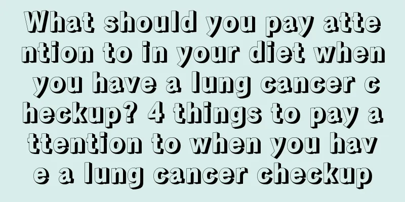 What should you pay attention to in your diet when you have a lung cancer checkup? 4 things to pay attention to when you have a lung cancer checkup