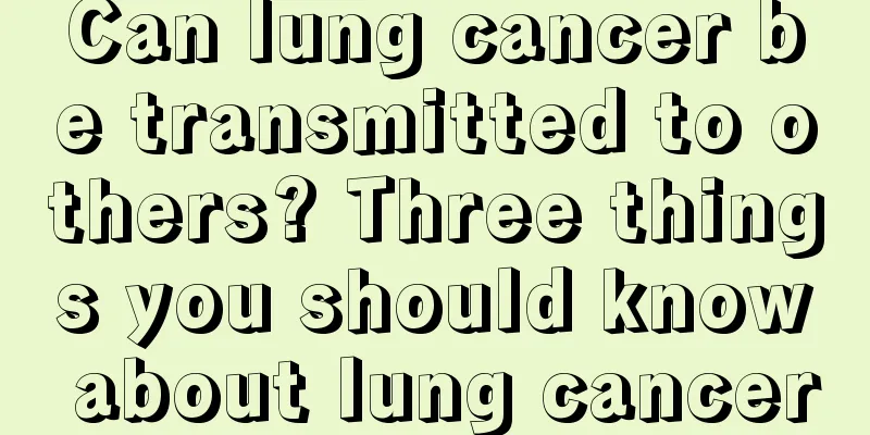 Can lung cancer be transmitted to others? Three things you should know about lung cancer