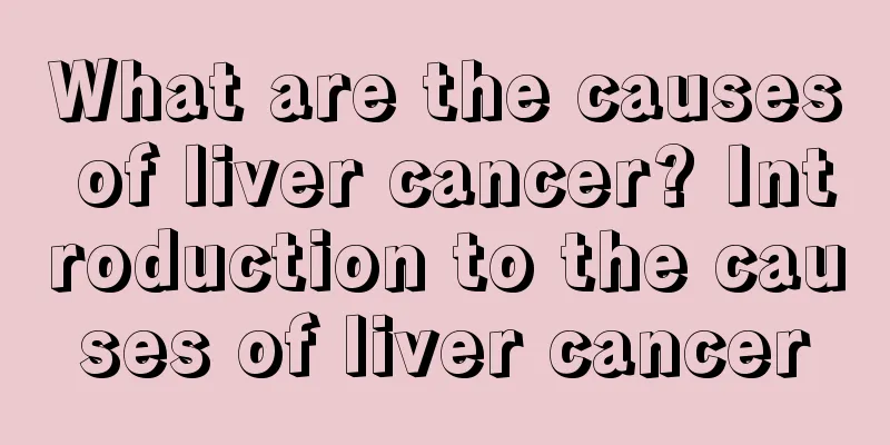 What are the causes of liver cancer? Introduction to the causes of liver cancer