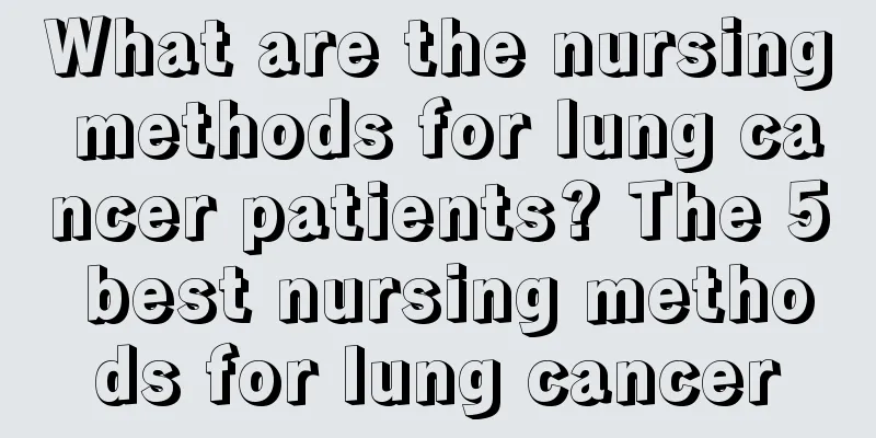 What are the nursing methods for lung cancer patients? The 5 best nursing methods for lung cancer