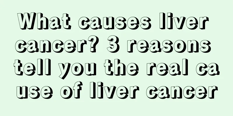 What causes liver cancer? 3 reasons tell you the real cause of liver cancer