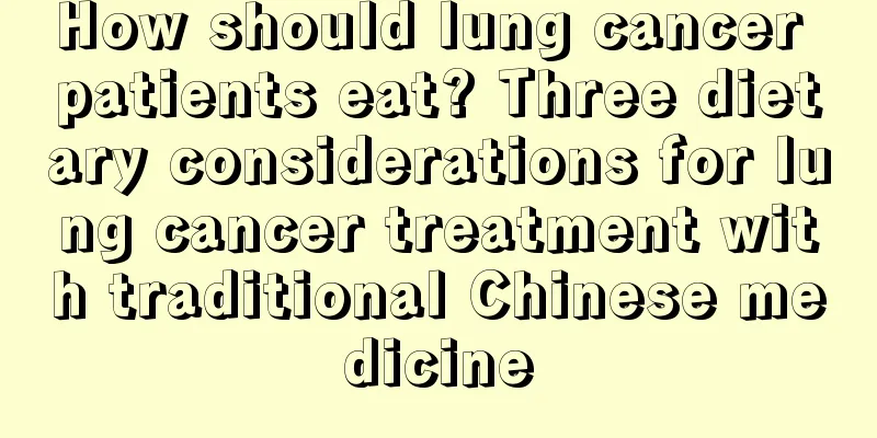 How should lung cancer patients eat? Three dietary considerations for lung cancer treatment with traditional Chinese medicine