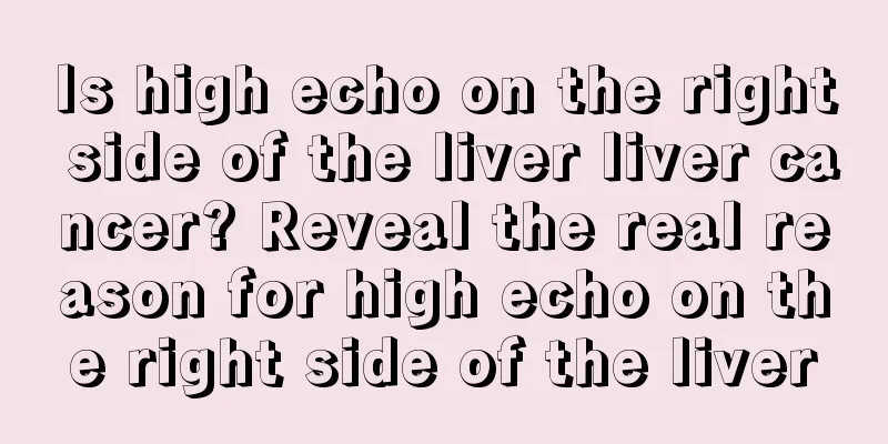 Is high echo on the right side of the liver liver cancer? Reveal the real reason for high echo on the right side of the liver