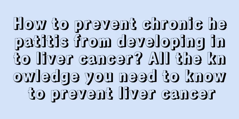 How to prevent chronic hepatitis from developing into liver cancer? All the knowledge you need to know to prevent liver cancer