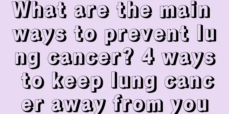 What are the main ways to prevent lung cancer? 4 ways to keep lung cancer away from you