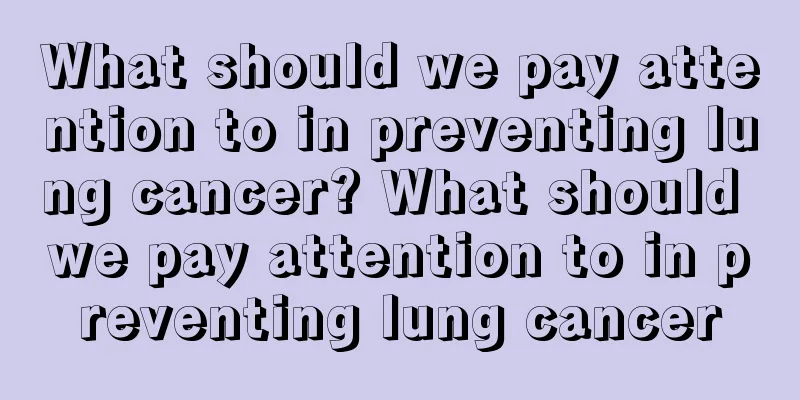 What should we pay attention to in preventing lung cancer? What should we pay attention to in preventing lung cancer