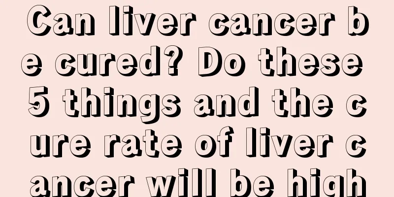 Can liver cancer be cured? Do these 5 things and the cure rate of liver cancer will be high