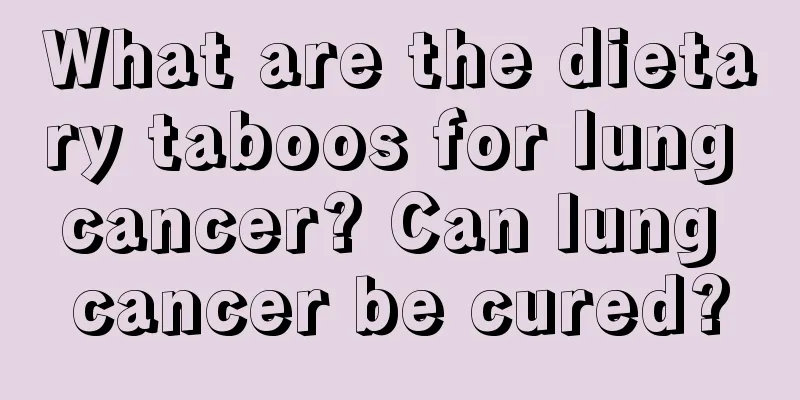 What are the dietary taboos for lung cancer? Can lung cancer be cured?
