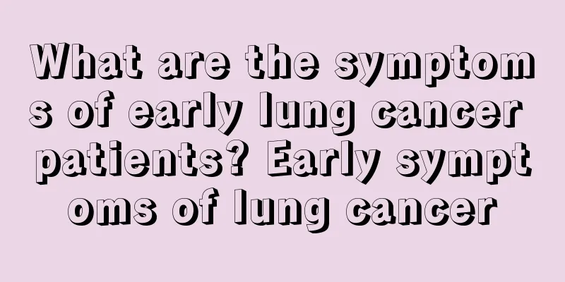 What are the symptoms of early lung cancer patients? Early symptoms of lung cancer
