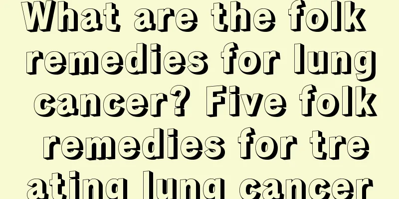What are the folk remedies for lung cancer? Five folk remedies for treating lung cancer