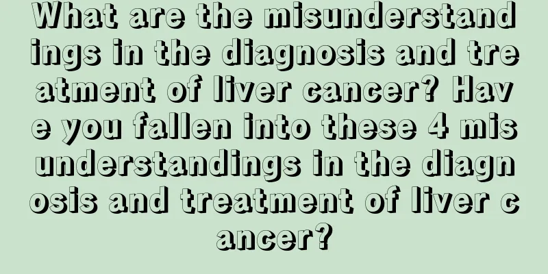What are the misunderstandings in the diagnosis and treatment of liver cancer? Have you fallen into these 4 misunderstandings in the diagnosis and treatment of liver cancer?
