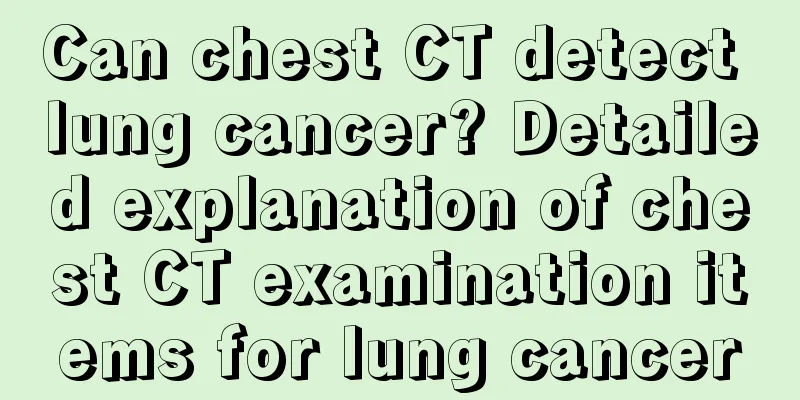Can chest CT detect lung cancer? Detailed explanation of chest CT examination items for lung cancer