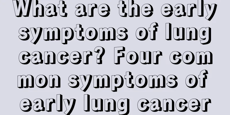 What are the early symptoms of lung cancer? Four common symptoms of early lung cancer