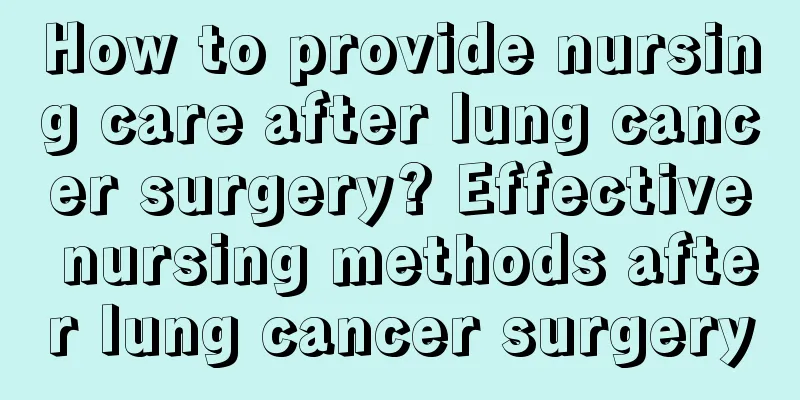 How to provide nursing care after lung cancer surgery? Effective nursing methods after lung cancer surgery