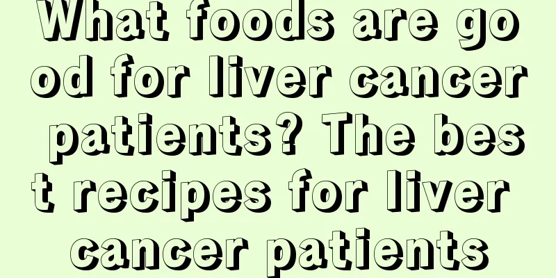 What foods are good for liver cancer patients? The best recipes for liver cancer patients