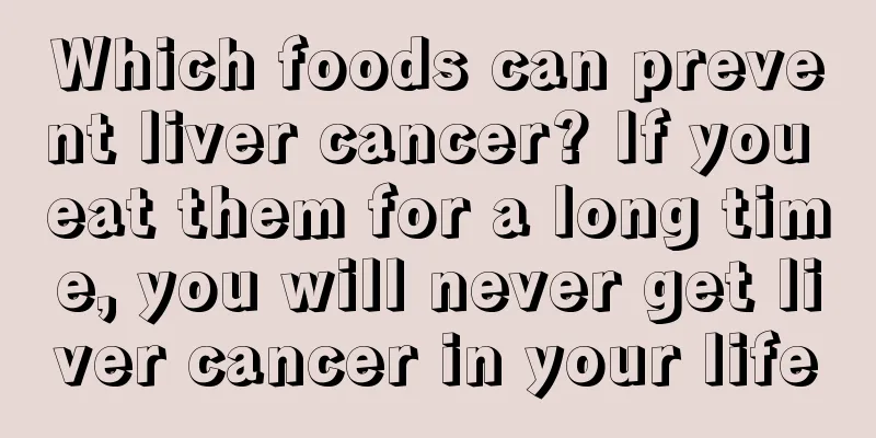 Which foods can prevent liver cancer? If you eat them for a long time, you will never get liver cancer in your life