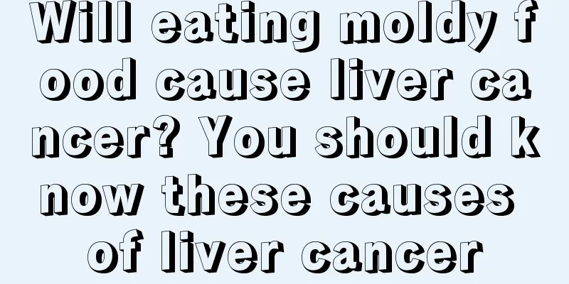Will eating moldy food cause liver cancer? You should know these causes of liver cancer