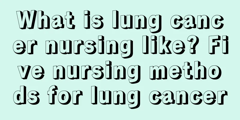 What is lung cancer nursing like? Five nursing methods for lung cancer