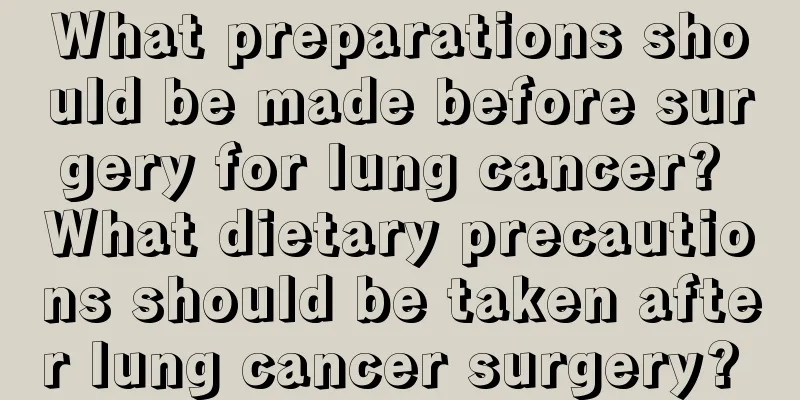 What preparations should be made before surgery for lung cancer? What dietary precautions should be taken after lung cancer surgery? 