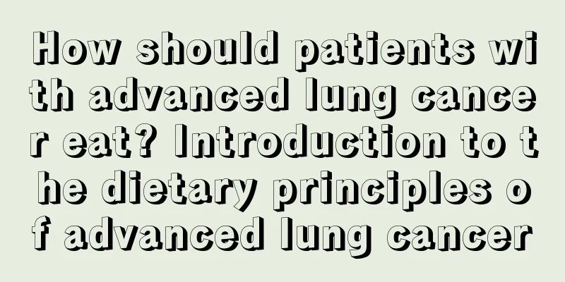 How should patients with advanced lung cancer eat? Introduction to the dietary principles of advanced lung cancer