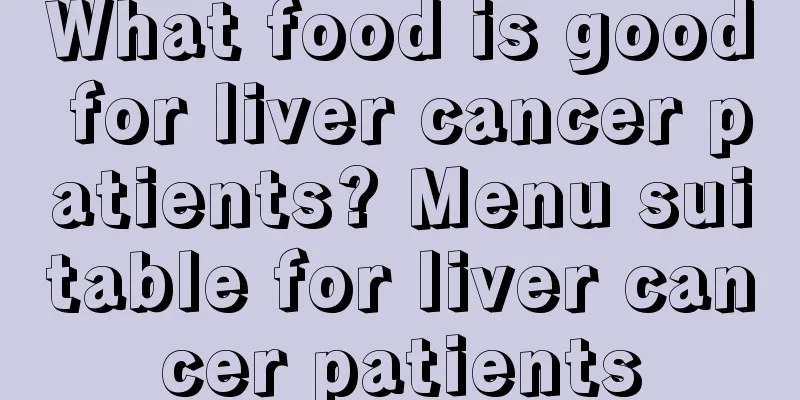 What food is good for liver cancer patients? Menu suitable for liver cancer patients