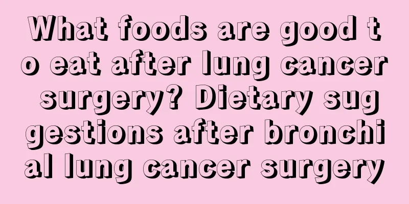 What foods are good to eat after lung cancer surgery? Dietary suggestions after bronchial lung cancer surgery
