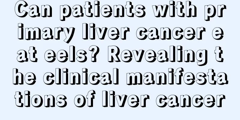 Can patients with primary liver cancer eat eels? Revealing the clinical manifestations of liver cancer