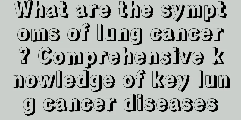 What are the symptoms of lung cancer? Comprehensive knowledge of key lung cancer diseases