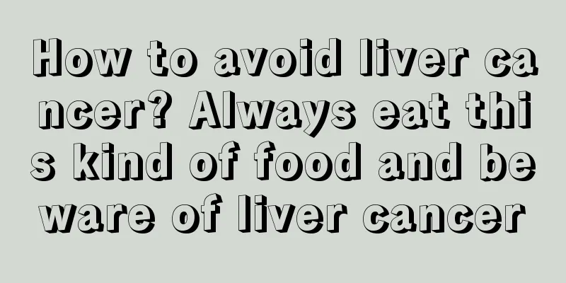 How to avoid liver cancer? Always eat this kind of food and beware of liver cancer