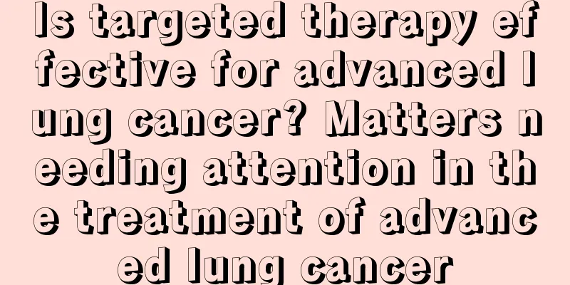 Is targeted therapy effective for advanced lung cancer? Matters needing attention in the treatment of advanced lung cancer