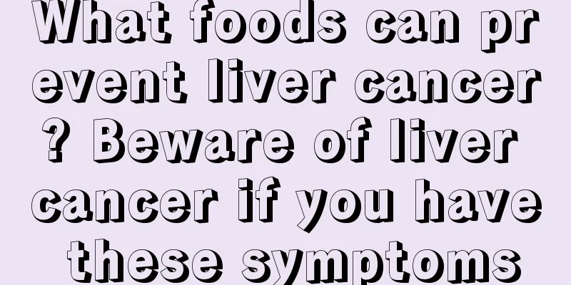 What foods can prevent liver cancer? Beware of liver cancer if you have these symptoms