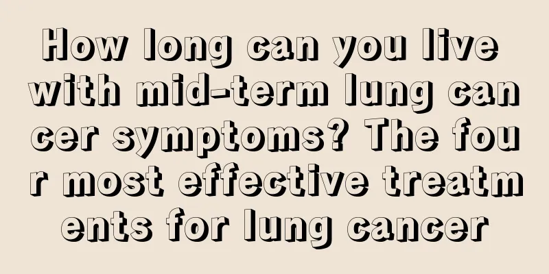 How long can you live with mid-term lung cancer symptoms? The four most effective treatments for lung cancer