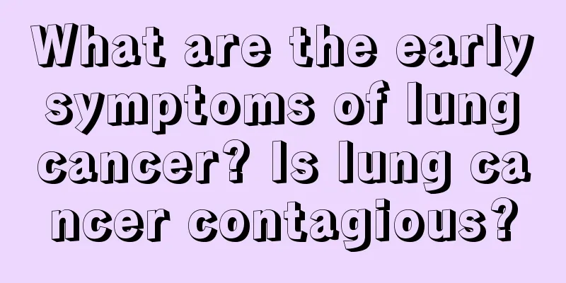 What are the early symptoms of lung cancer? Is lung cancer contagious?