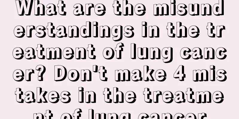 What are the misunderstandings in the treatment of lung cancer? Don't make 4 mistakes in the treatment of lung cancer