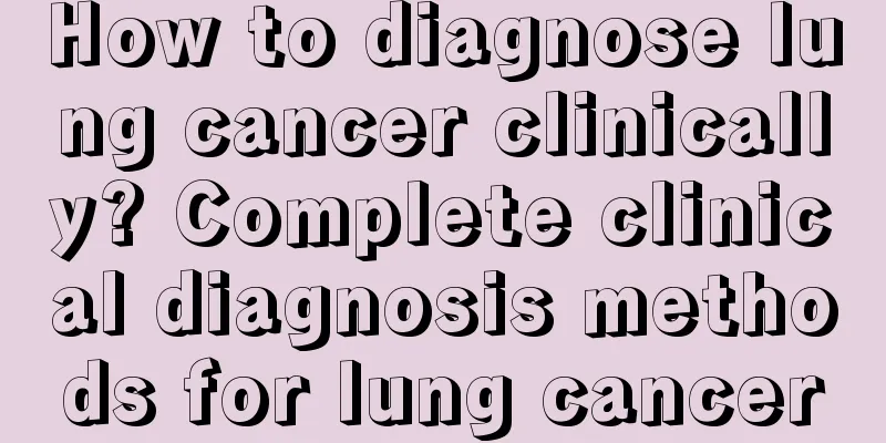 How to diagnose lung cancer clinically? Complete clinical diagnosis methods for lung cancer