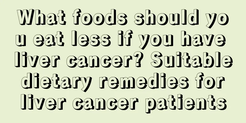 What foods should you eat less if you have liver cancer? Suitable dietary remedies for liver cancer patients