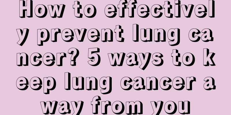 How to effectively prevent lung cancer? 5 ways to keep lung cancer away from you