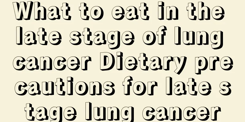 What to eat in the late stage of lung cancer Dietary precautions for late stage lung cancer