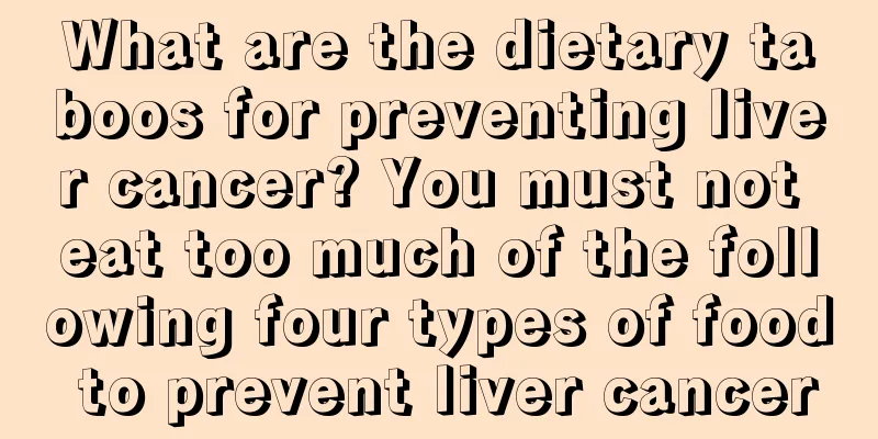 What are the dietary taboos for preventing liver cancer? You must not eat too much of the following four types of food to prevent liver cancer